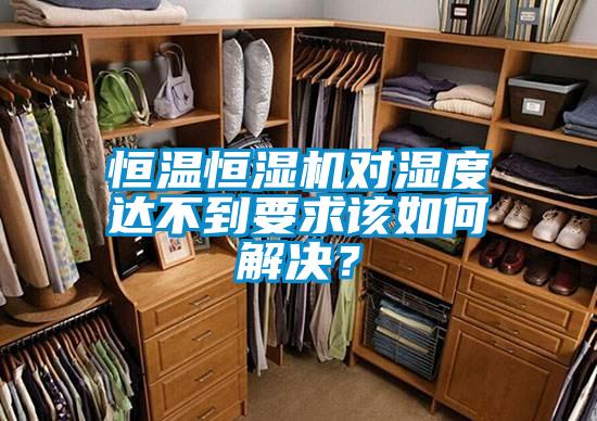 恒溫恒濕機對濕度達不到要求該如何解決？
