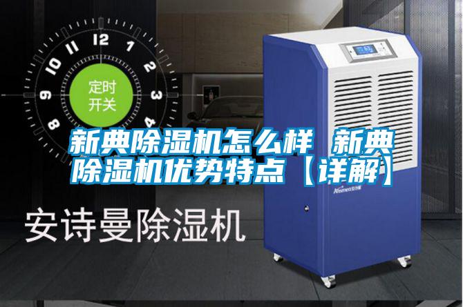 新典除濕機怎么樣 新典除濕機優(yōu)勢特點【詳解】