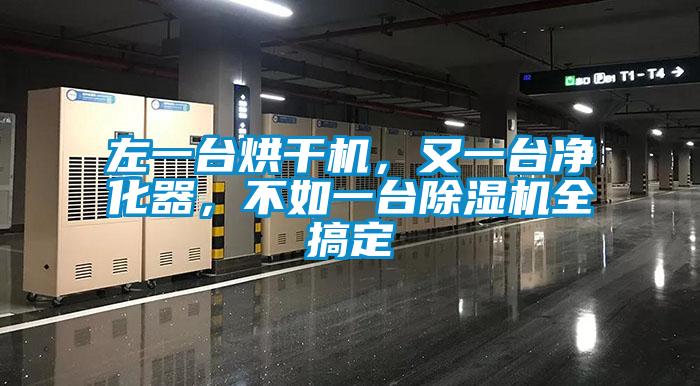 左一臺烘干機，又一臺凈化器，不如一臺除濕機全搞定
