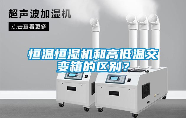 恒溫恒濕機(jī)和高低溫交變箱的區(qū)別？