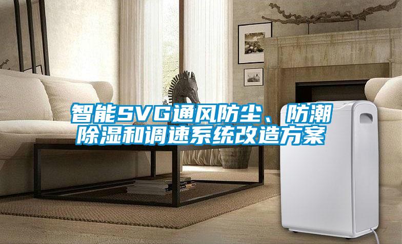 智能SVG通風(fēng)防塵、防潮除濕和調(diào)速系統(tǒng)改造方案