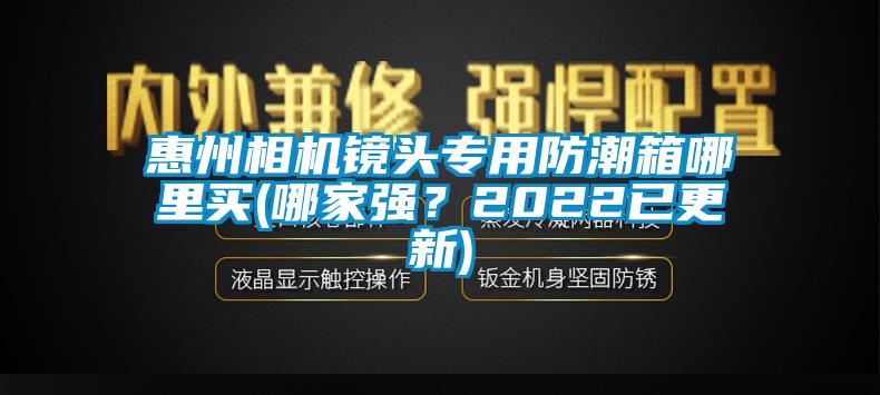 惠州相機(jī)鏡頭專(zhuān)用防潮箱哪里買(mǎi)(哪家強(qiáng)？2022已更新)
