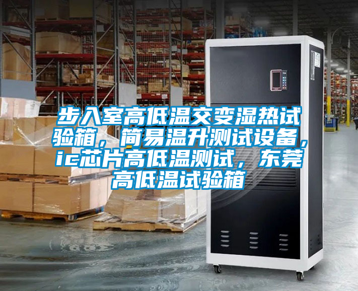 步入室高低溫交變濕熱試驗(yàn)箱，簡(jiǎn)易溫升測(cè)試設(shè)備，ic芯片高低溫測(cè)試，東莞高低溫試驗(yàn)箱
