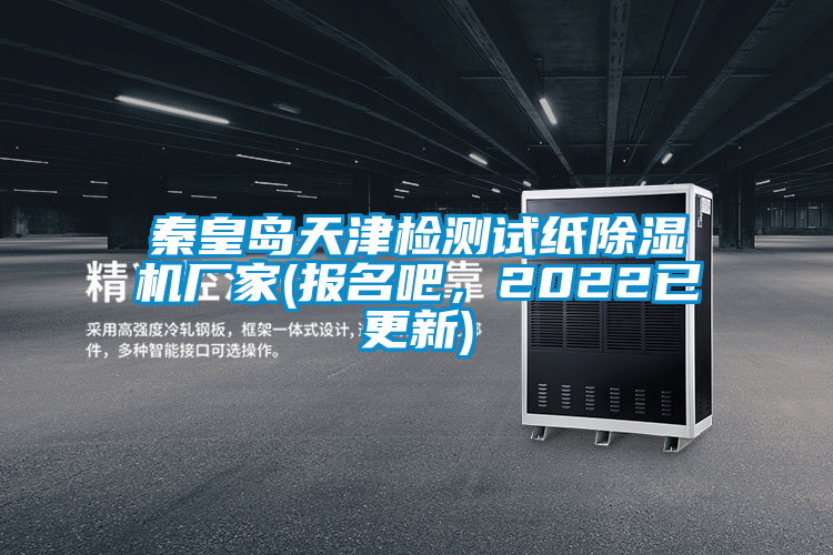 秦皇島天津檢測試紙除濕機廠家(報名吧，2022已更新)