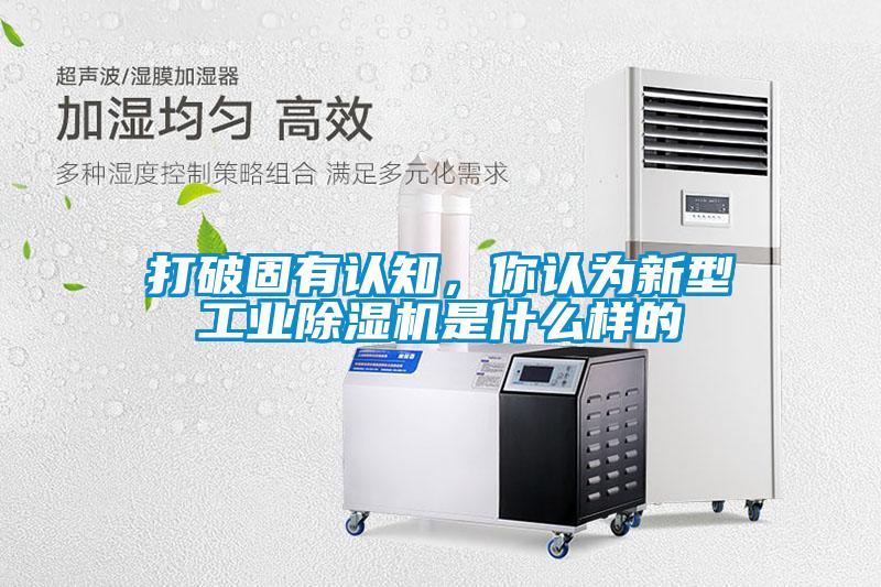 打破固有認(rèn)知，你認(rèn)為新型工業(yè)除濕機(jī)是什么樣的