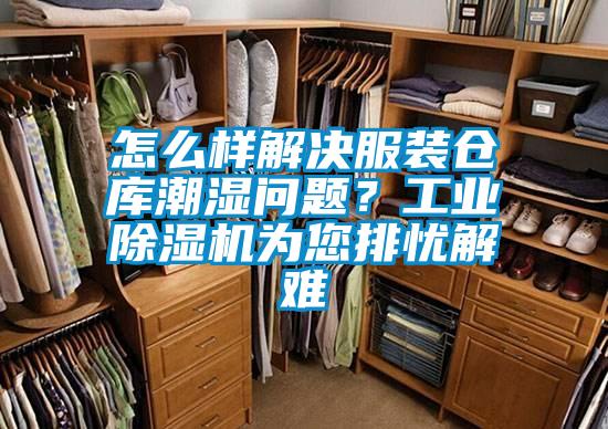 怎么樣解決服裝倉庫潮濕問題？工業(yè)除濕機為您排憂解難