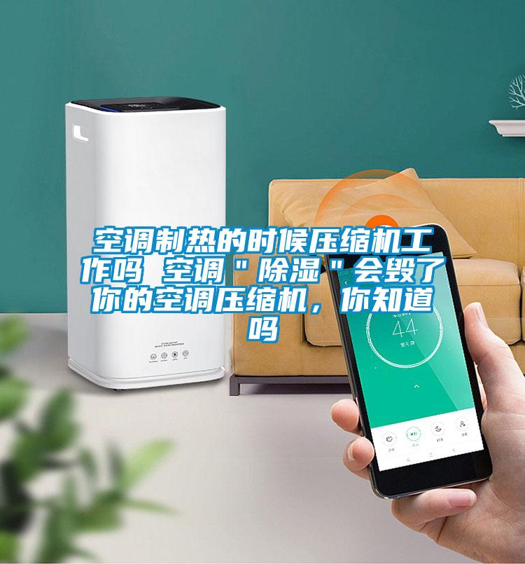 空調(diào)制熱的時(shí)候壓縮機(jī)工作嗎 空調(diào)＂除濕＂會(huì)毀了你的空調(diào)壓縮機(jī)，你知道嗎