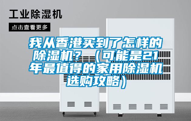 我從香港買到了怎樣的除濕機(jī)？（可能是21年最值得的家用除濕機(jī)選購(gòu)攻略）