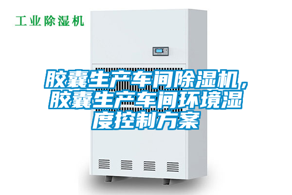 膠囊生產車間除濕機，膠囊生產車間環(huán)境濕度控制方案