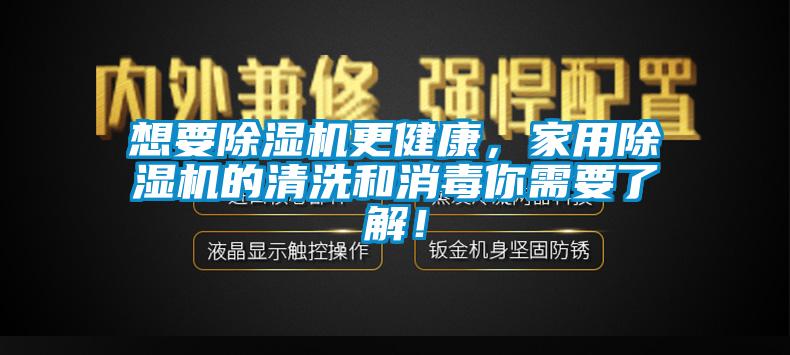 想要除濕機(jī)更健康，家用除濕機(jī)的清洗和消毒你需要了解！