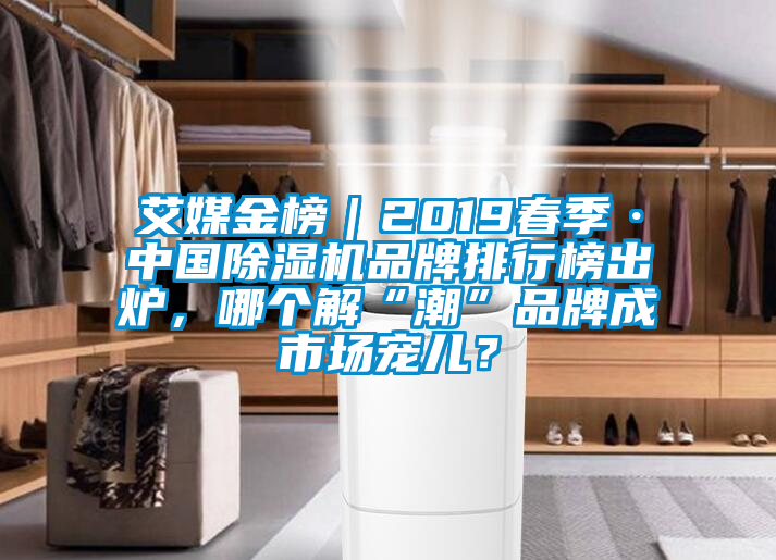 艾媒金榜｜2019春季·中國除濕機(jī)品牌排行榜出爐，哪個(gè)解“潮”品牌成市場(chǎng)寵兒？