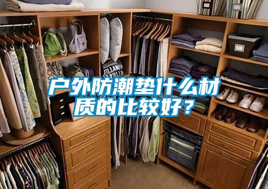 戶外防潮墊什么材質(zhì)的比較好？