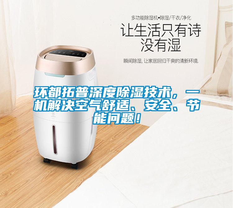 環(huán)都拓普深度除濕技術，一機解決空氣舒適、安全、節(jié)能問題！