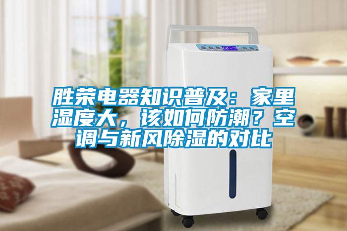 勝榮電器知識(shí)普及：家里濕度大，該如何防潮？空調(diào)與新風(fēng)除濕的對(duì)比