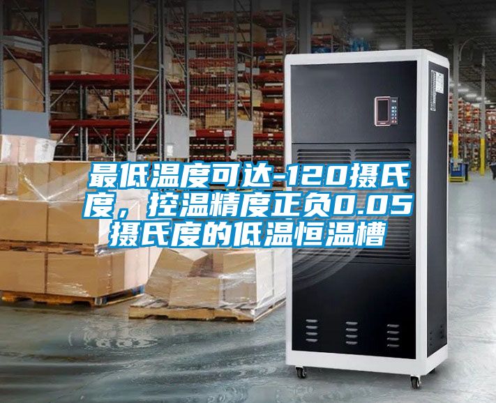 最低溫度可達-120攝氏度，控溫精度正負0.05攝氏度的低溫恒溫槽