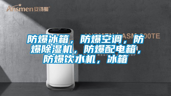 防爆冰箱，防爆空調(diào)，防爆除濕機，防爆配電箱，防爆飲水機，冰箱