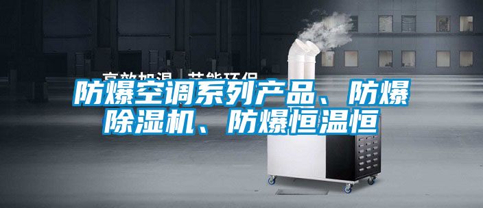 防爆空調(diào)系列產(chǎn)品、防爆除濕機(jī)、防爆恒溫恒