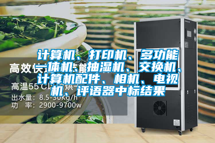 計(jì)算機(jī)、打印機(jī)、多功能一體機(jī)、抽濕機(jī)、交換機(jī)、計(jì)算機(jī)配件、相機(jī)、電視機(jī)、評(píng)語(yǔ)器中標(biāo)結(jié)果