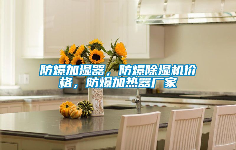 防爆加濕器，防爆除濕機價格，防爆加熱器廠家