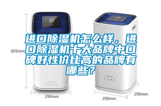 進(jìn)口除濕機(jī)怎么樣，進(jìn)口除濕機(jī)十大品牌中口碑好性價(jià)比高的品牌有哪些？