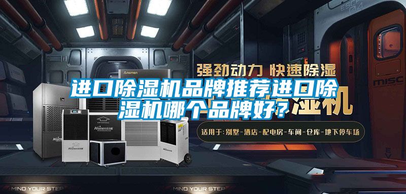 進(jìn)口除濕機(jī)品牌推薦進(jìn)口除濕機(jī)哪個(gè)品牌好？