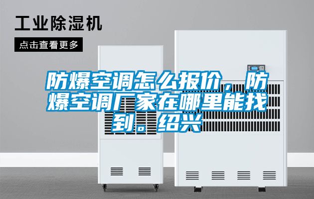 防爆空調(diào)怎么報(bào)價(jià)，防爆空調(diào)廠家在哪里能找到。紹興