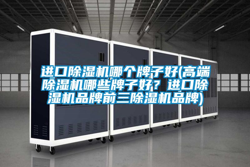 進(jìn)口除濕機(jī)哪個(gè)牌子好(高端除濕機(jī)哪些牌子好？進(jìn)口除濕機(jī)品牌前三除濕機(jī)品牌)