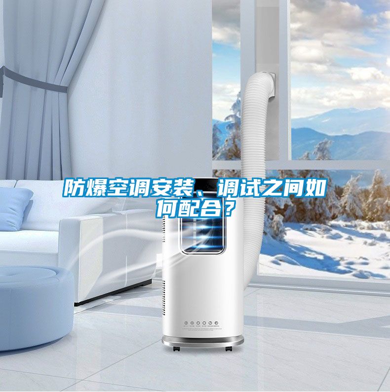 防爆空調(diào)安裝、調(diào)試之間如何配合？