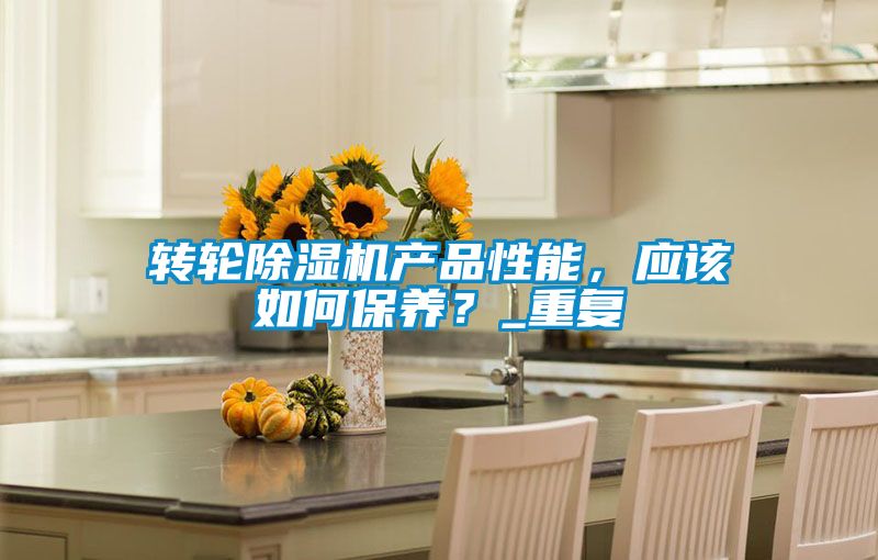 轉(zhuǎn)輪除濕機(jī)產(chǎn)品性能，應(yīng)該如何保養(yǎng)？_重復(fù)
