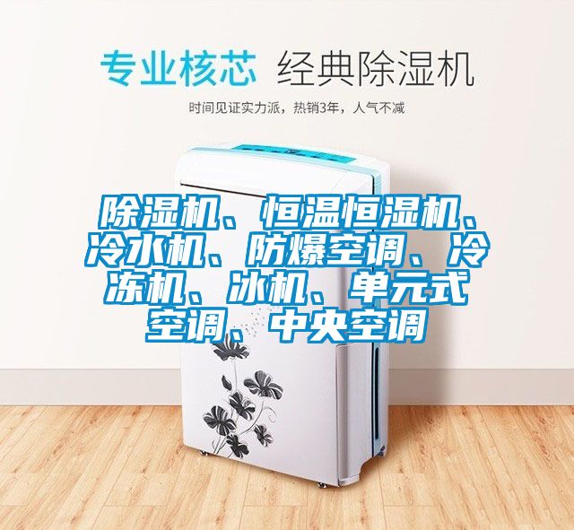 除濕機(jī)、恒溫恒濕機(jī)、冷水機(jī)、防爆空調(diào)、冷凍機(jī)、冰機(jī)、單元式空調(diào)、中央空調(diào)