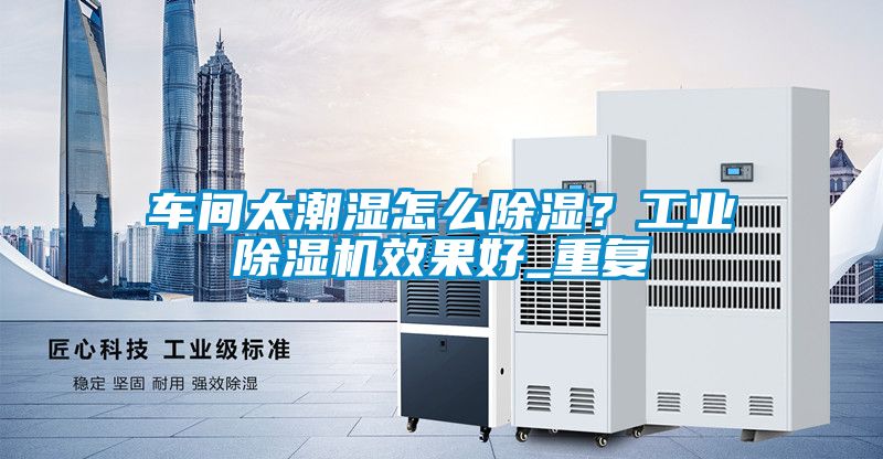車間太潮濕怎么除濕？工業(yè)除濕機(jī)效果好_重復(fù)