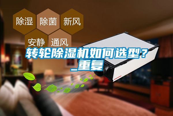 轉(zhuǎn)輪除濕機(jī)如何選型？_重復(fù)
