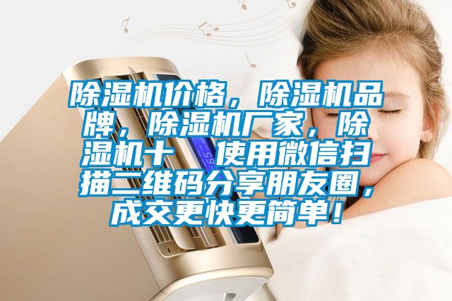 除濕機(jī)價格，除濕機(jī)品牌，除濕機(jī)廠家，除濕機(jī)十  使用微信掃描二維碼分享朋友圈，成交更快更簡單！