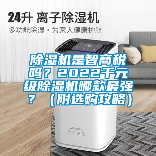 除濕機(jī)是智商稅嗎？2022千元級除濕機(jī)哪款最強(qiáng)？（附選購攻略）