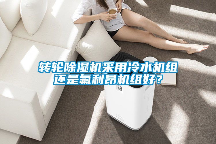 轉(zhuǎn)輪除濕機(jī)采用冷水機(jī)組還是氟利昂機(jī)組好？