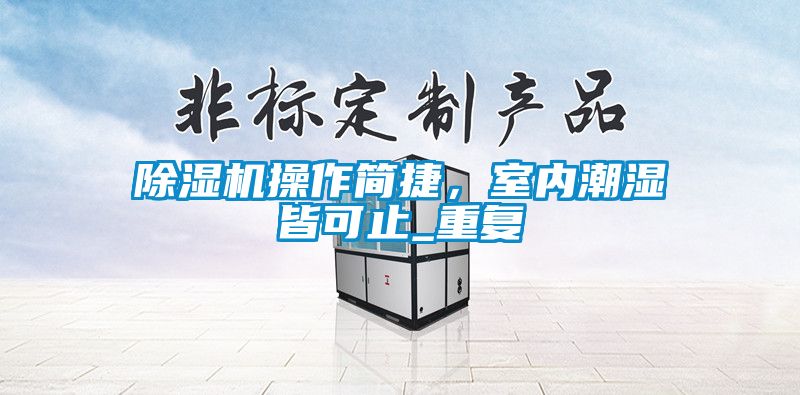 除濕機(jī)操作簡捷，室內(nèi)潮濕皆可止_重復(fù)