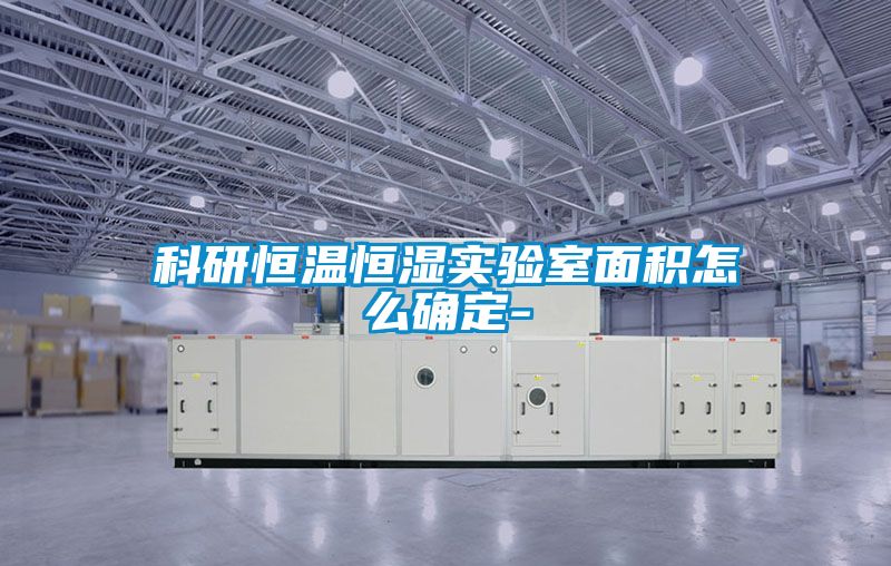 科研恒溫恒濕實(shí)驗(yàn)室面積怎么確定-