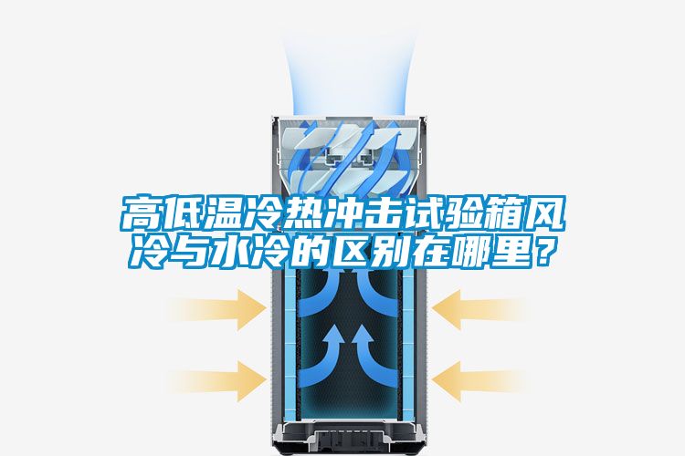 高低溫冷熱沖擊試驗箱風冷與水冷的區(qū)別在哪里？