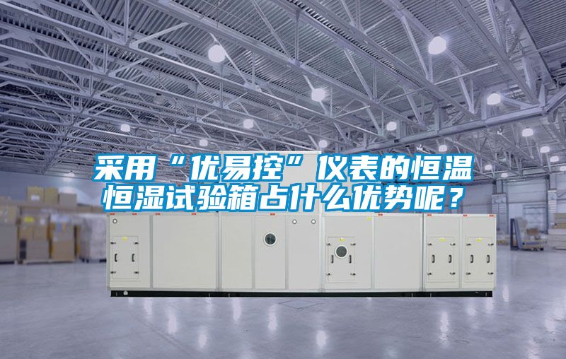 采用“優(yōu)易控”儀表的恒溫恒濕試驗箱占什么優(yōu)勢呢？