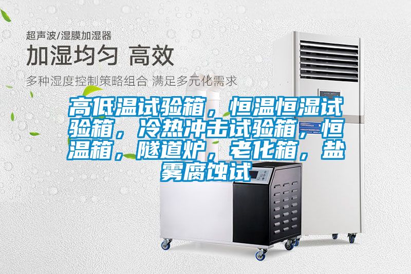 高低溫試驗箱，恒溫恒濕試驗箱，冷熱沖擊試驗箱，恒溫箱，隧道爐，老化箱，鹽霧腐蝕試