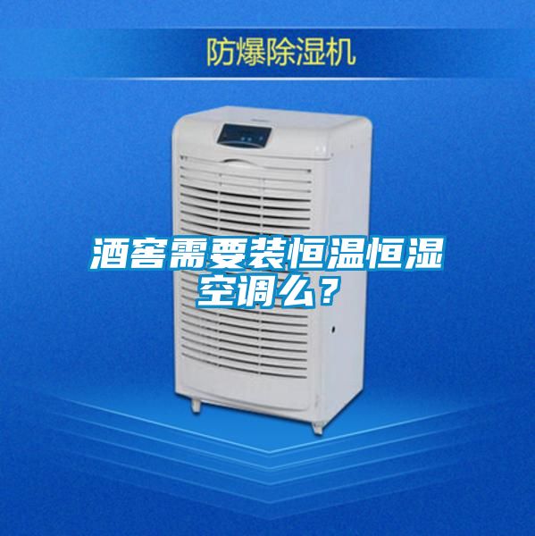 酒窖需要裝恒溫恒濕空調(diào)么？