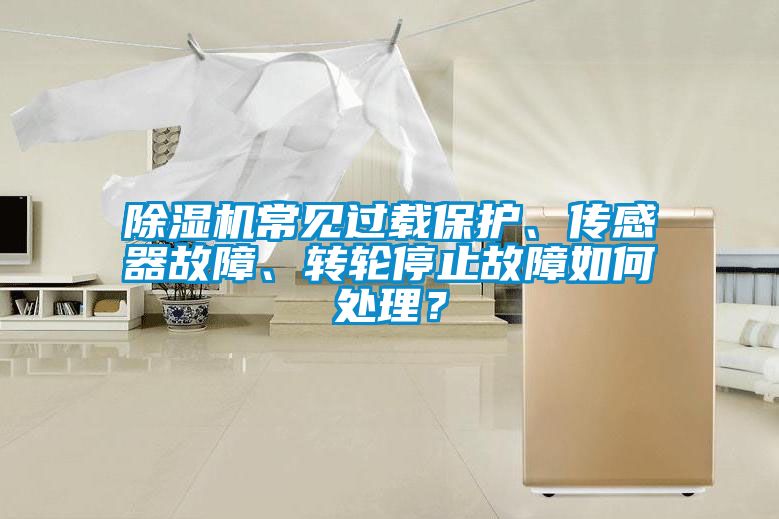 除濕機常見過載保護(hù)、傳感器故障、轉(zhuǎn)輪停止故障如何處理？