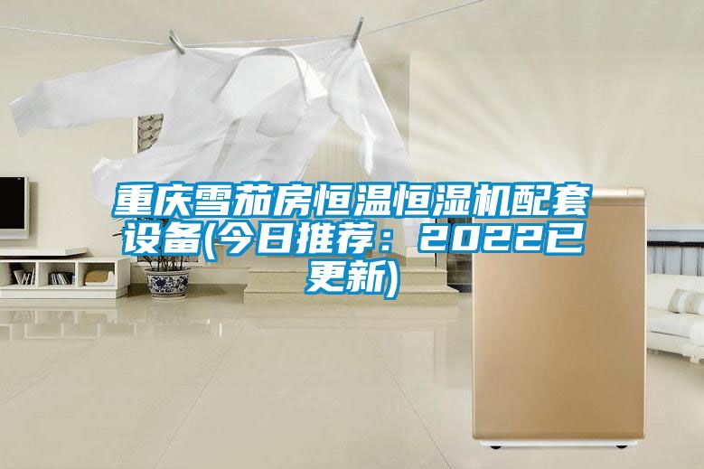 重慶雪茄房恒溫恒濕機(jī)配套設(shè)備(今日推薦：2022已更新)