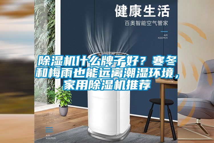 除濕機什么牌子好？寒冬和梅雨也能遠離潮濕環(huán)境，家用除濕機推薦