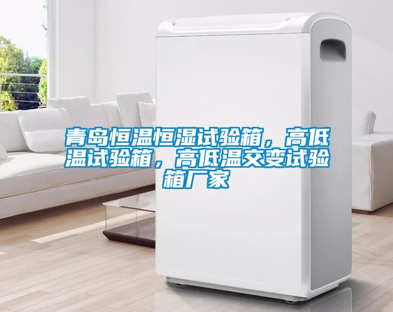 青島恒溫恒濕試驗箱，高低溫試驗箱，高低溫交變試驗箱廠家