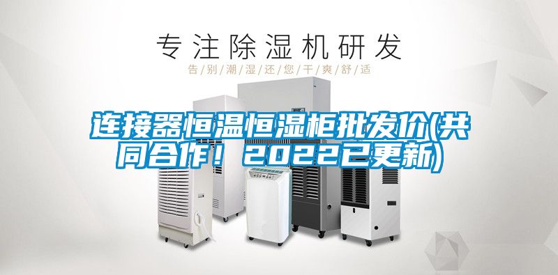 連接器恒溫恒濕柜批發(fā)價(共同合作！2022已更新)