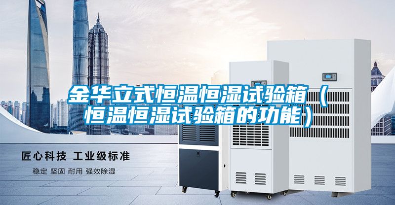 金華立式恒溫恒濕試驗箱（恒溫恒濕試驗箱的功能）