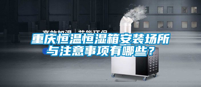 重慶恒溫恒濕箱安裝場所與注意事項有哪些？