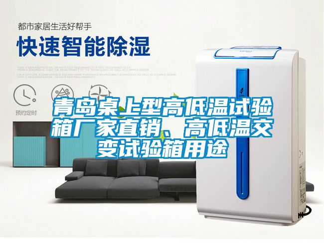 青島桌上型高低溫試驗箱廠家直銷、高低溫交變試驗箱用途
