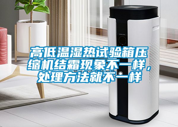 高低溫濕熱試驗(yàn)箱壓縮機(jī)結(jié)霜現(xiàn)象不一樣，處理方法就不一樣